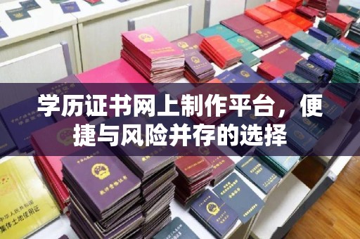 湛河学历证书网上制作平台，便捷与风险并存的选择